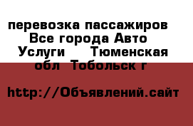 перевозка пассажиров - Все города Авто » Услуги   . Тюменская обл.,Тобольск г.